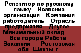 Репетитор по русскому языку › Название организации ­ Компания-работодатель › Отрасль предприятия ­ Другое › Минимальный оклад ­ 1 - Все города Работа » Вакансии   . Ростовская обл.,Шахты г.